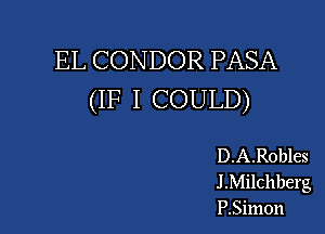 EL CONDOR PASA
(IF I COULD)

D.A.Robles
J.Milchberg
F.Simon