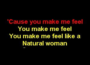 'Cause you make me feel
You make me feel

You make me feel like a
Natural woman