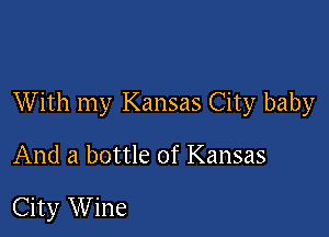 With my Kansas City baby

And a bottle of Kansas

City Wine