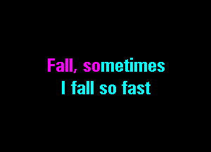 Fall, sometimes

I fall so fast