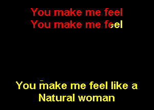 You make me feel
You make me feel

You fnake me feel like a
Natural woman