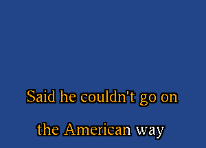 Said he couldn't go on

the American way