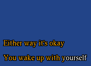 Either way it's okay

You wake up with yourself