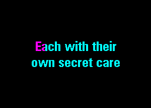Each with their

own secret care