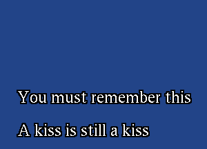 You must remember this

A kiss is still a kiss