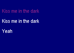 Kiss me in the dark

Yeah