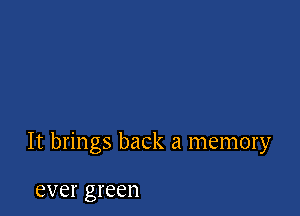 It brings back a memory

ever green