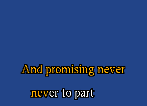 And promising never

never to part