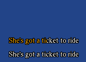 She's got a ticket to ride

She's got a ticket to ride