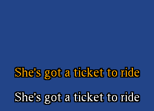 She's got a ticket to ride

She's got a ticket to ride