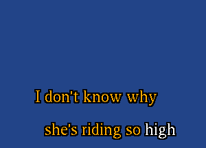 I don't know why

she's riding so high
