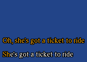 Oh, she's got a ticket to ride

She's got a ticket to ride