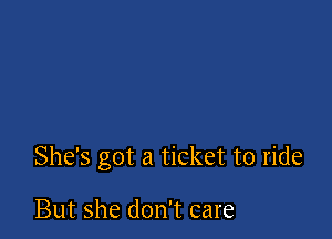 She's got a ticket to ride

But she don't care