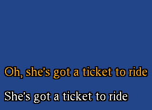 Oh, she's got a ticket to ride

She's got a ticket to ride