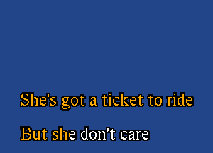She's got a ticket to ride

But she don't care