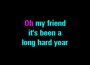 Oh my friend

it's been a
long hard year