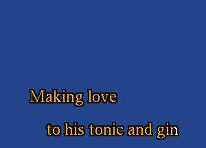 Making love

to his tonic and gin