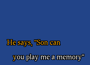 He says, Son can

you play me a memory