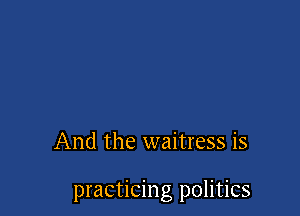 And the waitress is

practicing politics