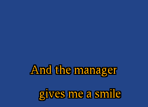 And the manager

gives me a smile