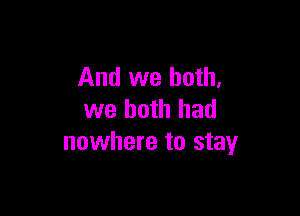 And we both,

we both had
nowhere to stay