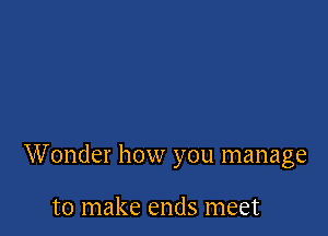 Wonder how you manage

to make ends meet