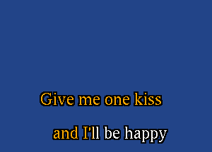 Give me one kiss

and I'll be happy