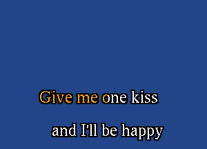 Give me one kiss

and I'll be happy