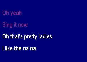 Oh that's pretty ladies

I like the na na