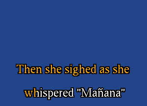 Then she sighed as she

whispered Maiiana