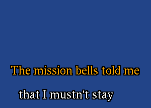 The mission bells told me

that I mustn't stay