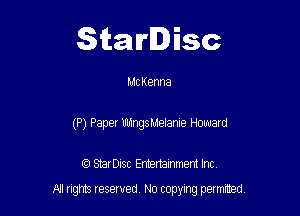 Starlisc

MC Kenna
(P) Paper UldngsMelanIe Howard

IQ StarDisc Entertainmem Inc.

A! nghts reserved No copying pemxted