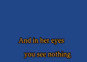 And in her eyes

you see nothing