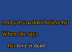And yet you don't believe her

When she says

her love is dead