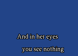 And in her eyes

you see nothing
