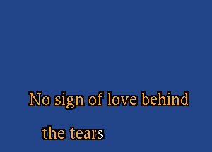 No sign of love behind

the tears