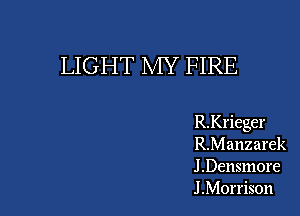 LIGHT MY FIRE

R.Krieger
R.Manzarek
J.Densmore
J .Morrison