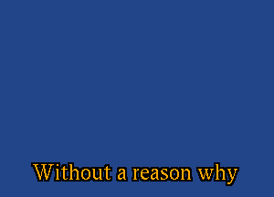 Without a reason why