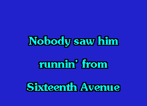 Nobody saw him

runnin' from

Sixteenth Avenue