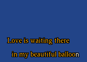 Love is waiting there

in my beautiful balloon
