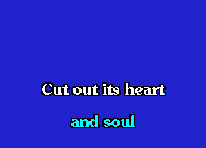 Cut out its heart

and soul