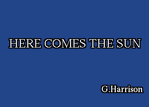 HERE COMES THE SUN

G.Harrison