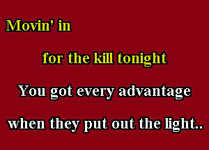 Movin' in
for the kill tonight
You got every advantage

When they put out the light..