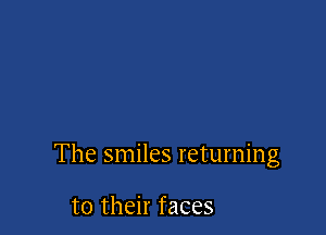 The smiles returning

to their faces