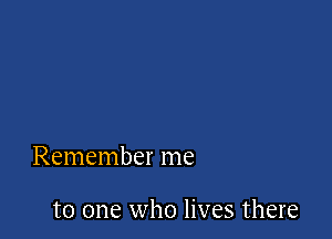 Remember me

to one who lives there