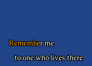Remember me

to one who lives there