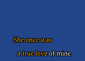 She once was

a true love of mine