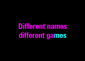 Different names

different games