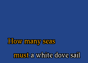 How many seas

must a white dove sail