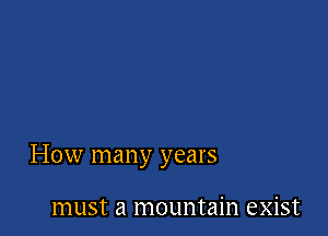 How many years

must a mountain exist